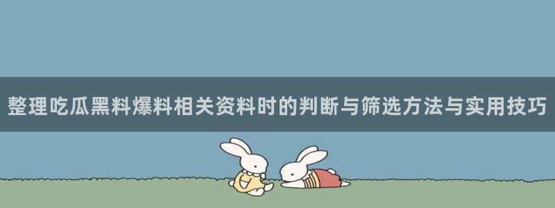 黑料吃瓜爆料:整理吃瓜黑料爆料相关资料时的判断与筛选方法与实用技巧